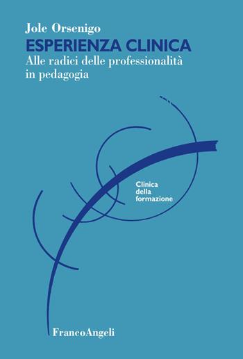 Esperienza clinica. Alle radici delle professionalità in pedagogia - Jole Orsenigo - Libro Franco Angeli 2023, Clinica della formazione | Libraccio.it