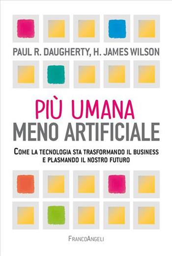 Più umana, meno artificiale. Come la tecnologia sta trasformando il business e plasmando il nostro futuro - Paul R. Daugherty, H. James Wilson - Libro Franco Angeli 2023, Azienda moderna | Libraccio.it