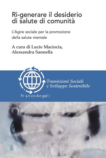 Ri-generare il desiderio di salute di comunità. L'agire sociale per la promozione della salute mentale - Lucio Maciocia - Libro Franco Angeli 2023, Transizioni sociali e sviluppo sostenibile | Libraccio.it