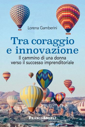 Tra coraggio e innovazione. Il cammino di una donna verso il successo imprenditoriale - Lorena Gamberini - Libro Franco Angeli 2023, Varie. Saggi e manuali | Libraccio.it