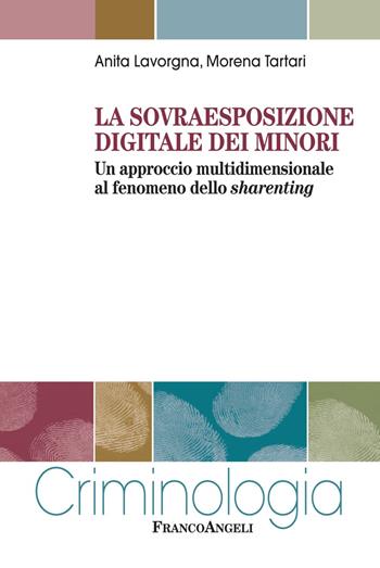 La sovraesposizione digitale dei minori. Un approccio multidimensionale al fenomeno dello sharenting - Anita Lavorgna, Morena Tartari - Libro Franco Angeli 2023, Criminologia | Libraccio.it
