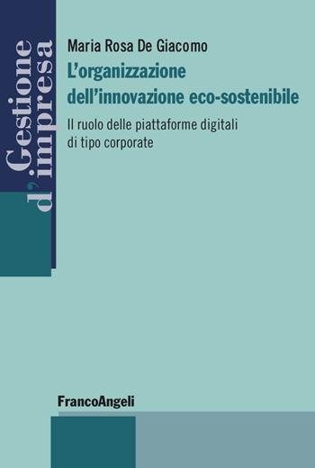 L'organizzazione dell'innovazione eco-sostenibile. Il ruolo delle piattaforme digitali di tipo corporate - Maria Rosa De Giacomo - Libro Franco Angeli 2023, Gestione d'impresa | Libraccio.it