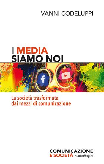 I media siamo noi. La società trasformata dai mezzi di comunicazione - Vanni Codeluppi - Libro Franco Angeli 2023, Comunicazione e società | Libraccio.it