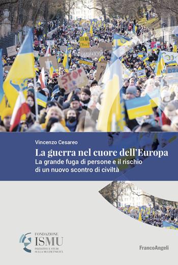 La guerra nel cuore dell'Europa. La grande fuga di persone e il rischio di un nuovo scontro di civiltà - Vincenzo Cesareo - Libro Franco Angeli 2023, ISMU. Iniziative e studi sulla multietnicità | Libraccio.it