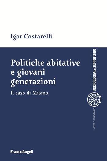 Politiche abitative e giovani generazioni. Il caso di Milano - Igor Costarelli - Libro Franco Angeli 2023, Sociologia urbana e rurale-Sez. 1 | Libraccio.it