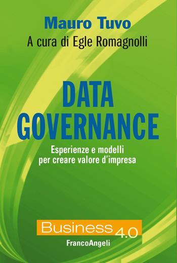 Data governance. Esperienze e modelli per creare valore d'impresa - Mauro Tuvo, Egle Romagnolli - Libro Franco Angeli 2023, Business 4.0 | Libraccio.it
