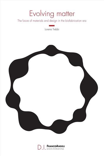 Evolving matter. The future of materials and design in the biofabrication era - Lorena Trebbi - Libro Franco Angeli 2024, Design International | Libraccio.it