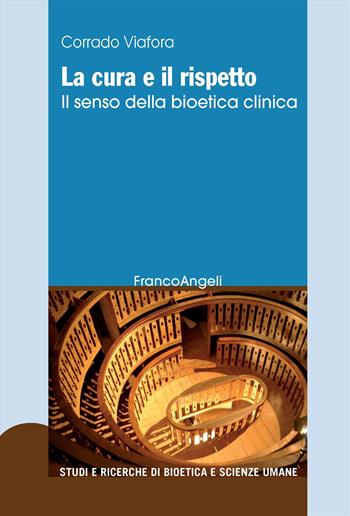 La cura e il rispetto. Il senso della bioetica clinica - Corrado Viafora - Libro Franco Angeli 2023, Studi e ricerche di bioetica e scienze umane | Libraccio.it