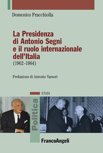 La presidenza di Antonio Segni e il ruolo internazionale dell'Italia (1962-1964) - Domenico Fracchiolla - Libro Franco Angeli 2023, Politica-Studi | Libraccio.it