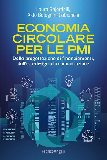 Economia circolare per le PMI. Dalla progettazione ai finanziamenti, dall'eco-design alla comunicazione - Laura Bajardelli, Aldo Bolognini Cobianchi - Libro Franco Angeli 2024, Manuali | Libraccio.it