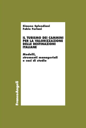 Il turismo dei cammini per la valorizzazione delle destinazioni italiane. Modelli, strumenti manageriali e casi di studio - Simone Splendiani, Fabio Forlani - Libro Franco Angeli 2023, Economia - Ricerche | Libraccio.it