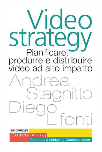 Videostrategy. Pianificare, produrre e distribuire video ad altro impatto - Andrea Stagnitto, Diego Lifonti - Libro Franco Angeli 2023, Community. Corporate & marketing communication | Libraccio.it