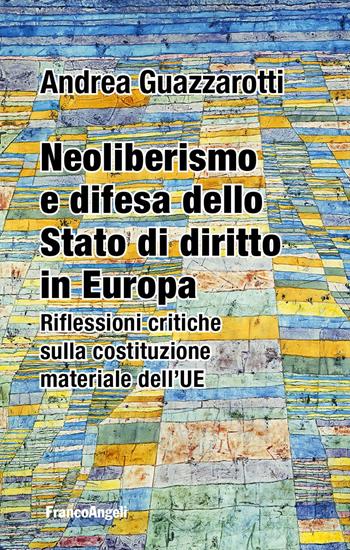 Neoliberismo e difesa dello stato di diritto in Europa. Riflessioni critiche sulla costituzione materiale dell'UE - Andrea Guazzarotti - Libro Franco Angeli 2023, Studi di diritto pubblico | Libraccio.it