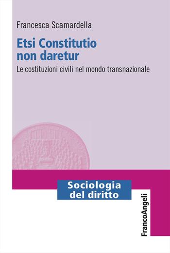 Etsi Constitutio non daretur. Le costituzioni civili nel mondo transnazionale - Francesca Scamardella - Libro Franco Angeli 2023, Sociologia del diritto | Libraccio.it