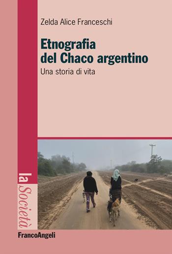 Etnografia nel Chaco argentino. Una storia di vita - Zelda Alice Franceschi - Libro Franco Angeli 2023, La società | Libraccio.it