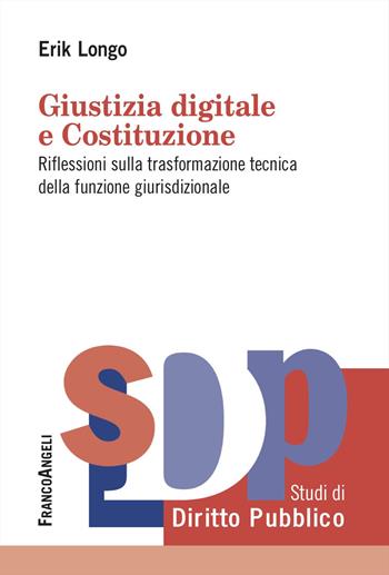 Giustizia digitale e Costituzione. Riflessioni sulla trasformazione tecnica della funzione giurisdizionale - Erik Longo - Libro Franco Angeli 2023, Studi di diritto pubblico | Libraccio.it
