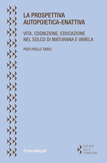 La prospettiva autopoietica-enattiva. Vita, cognizione, educazione nel solco di Maturana e Varela - Pier Paolo Tarsi - Libro Franco Angeli 2024, Ecologie della formazione | Libraccio.it