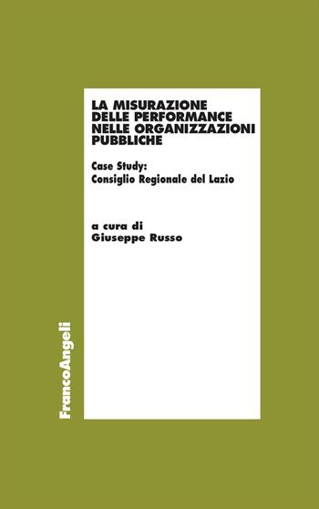 La misurazione delle performance nelle organizzazioni pubbliche. Case Study: Consiglio Regionale del Lazio  - Libro Franco Angeli 2023, Economia - Ricerche | Libraccio.it