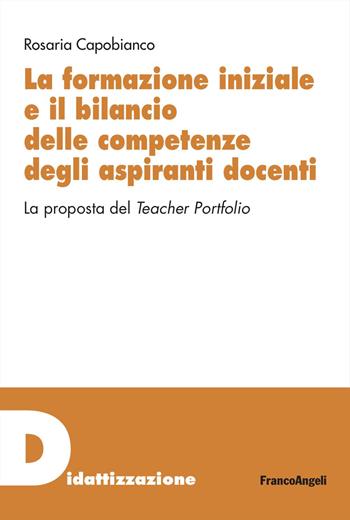 La formazione iniziale e il bilancio delle competenze degli aspiranti docenti. La proposta del Teacher Portfolio - Rosaria Capobianco - Libro Franco Angeli 2023, Didattizzazione | Libraccio.it