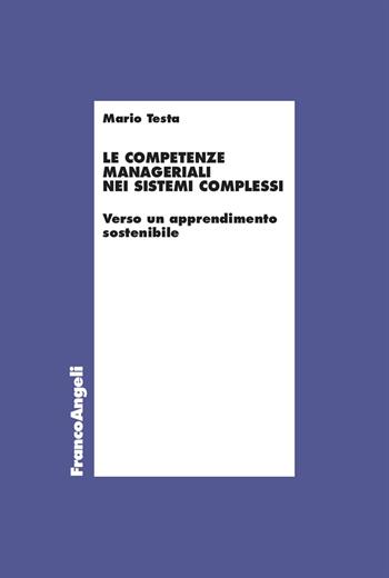 Le competenze manageriali nei sistemi complessi. Verso un apprendimento sostenibile - Mario Testa - Libro Franco Angeli 2024, Economia - Ricerche | Libraccio.it