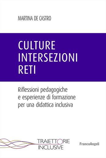 Culture, intersezioni, reti. Riflessioni pedagogiche e esperienze di formazione per una didattica inclusiva - Martina De Castro - Libro Franco Angeli 2023, Traiettorie inclusive | Libraccio.it
