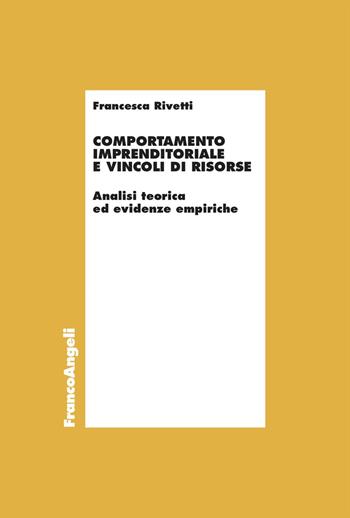 Comportamento imprenditoriale e vincoli di risorse. Analisi teorica ed evidenze empiriche - Francesca Rivetti - Libro Franco Angeli 2023, Economia - Ricerche | Libraccio.it