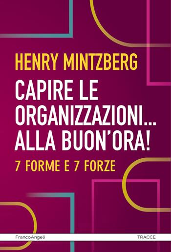Capire le organizzazioni. Alla buon'ora! 7 forme e 7 forze - Henry Mintzberg - Libro Franco Angeli 2023, Tracce. I nuovi passaggi della contempor. | Libraccio.it