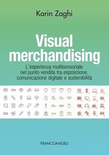 Visual merchandising. L'esperienza multisensoriale nel punto vendita tra esposizione, comunicazione digitale e sostenibilità - Karin Zaghi - Libro Franco Angeli 2023, Osservatorio Retailing. Competenze | Libraccio.it