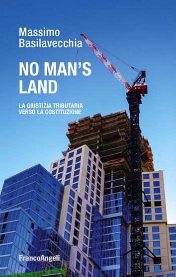 No man's land. La giustizia tributaria verso la Costituzione - Massimo Basilavecchia - Libro Franco Angeli 2023, La società | Libraccio.it