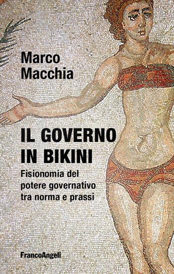 Il governo in bikini. Fisionomia del potere governativo tra norma e prassi - Marco Macchia - Libro Franco Angeli 2024, Studi di diritto pubblico | Libraccio.it