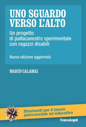 Uno sguardo verso l'alto. Un progetto di pallacanestro sperimentale con ragazzi disabili - Marco Calamai - Libro Franco Angeli 2023, Strumenti per il lavoro psico-sociale ed educativo | Libraccio.it