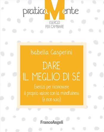 Dare il meglio di sé. Esercizi per riconoscere il proprio valore con la mindfulness (e non solo) - Isabella Gasperini - Libro Franco Angeli 2023, PraticaMente. Esercizi per cambiare | Libraccio.it