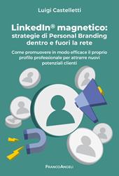 LinkedIn magnetico. Strategie di personal branding dentro e fuori la rete. Come promuovere in modo efficace il proprio profilo professionale per attrarre nuovi potenziali clienti