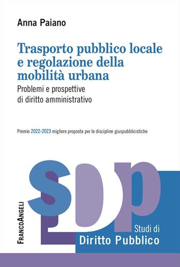 Trasporto pubblico locale e regolazione della mobilità urbana. Problemi e prospettive di diritto amministrativo - Anna Paiano - Libro Franco Angeli 2024, Studi di diritto pubblico | Libraccio.it
