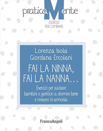 Fai la ninna, fai la nanna. Esercizi per aiutare bambini e genitori a dormire bene e crescere in armonia - Lorenza Isola, Giordana Ercolani - Libro Franco Angeli 2023, PraticaMente. Esercizi per cambiare | Libraccio.it