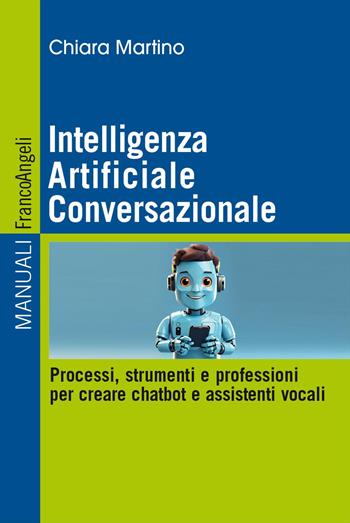 Intelligenza Artificiale Conversazionale. Processi, strumenti e professioni per creare chatbot e assistenti vocali - Chiara Martino - Libro Franco Angeli 2024, Manuali | Libraccio.it