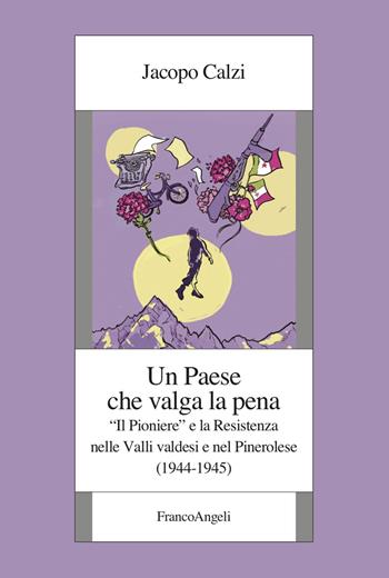 Un paese che valga la pena. «Il Pioniere» e la Resistenza nelle Valli valdesi e nel Pinerolese (1944-1945) - Jacopo Calzi - Libro Franco Angeli 2024, Istituto piemontese per la storia della Resistenza e della società contemporanea | Libraccio.it