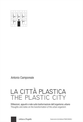 La città plastica. Riflessioni, appunti e note sulla trasformazione dell'organismo urbano-The plastic city. Thoughts and notes on the transformation of the urban organism. Ediz. bilingue - Antonio Camporeale - Libro Franco Angeli 2023, Nuova serie di architettura | Libraccio.it