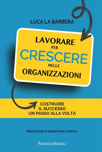 Lavorare per crescere nelle organizzazioni. Costruire il successo un passo alla volta - Luca La Barbera - Libro Franco Angeli 2024, Trend | Libraccio.it