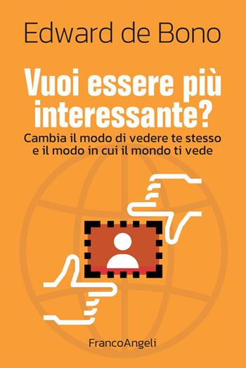 Vuoi essere più interessante? Cambia il modo di vedere te stesso e il modo in cui il mondo ti vede - Edward De Bono - Libro Franco Angeli 2024, Trend | Libraccio.it