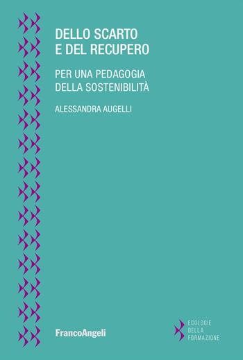Dello scarto e del recupero. Per una pedagogia della sostenibilità - Alessandra Augelli - Libro Franco Angeli 2024, Ecologie della formazione | Libraccio.it