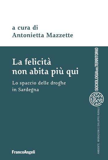 La felicità non abita più qui. Lo spaccio di droghe in Sardegna  - Libro Franco Angeli 2024, Sociologia del territorio | Libraccio.it