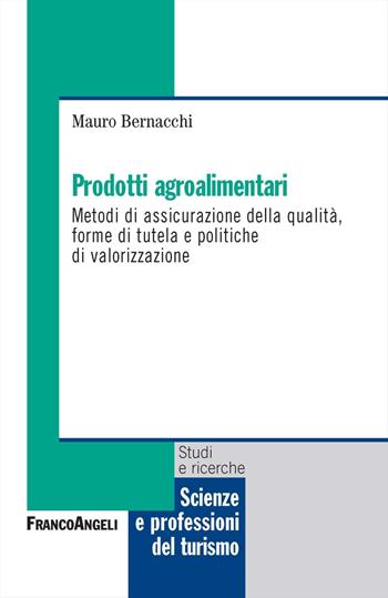 Prodotti agroalimentari. Metodi di assicurazione della qualità, forme di tutela e politiche di valorizzazione - Mauro Bernacchi - Libro Franco Angeli 2023, Scienze e professioni del turismo. Studi | Libraccio.it