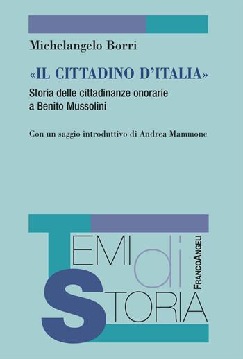 «Il cittadino d'Italia». Storia delle cittadinanze onorarie a Benito Mussolini - Michelangelo Borri - Libro Franco Angeli 2024, Temi di storia | Libraccio.it