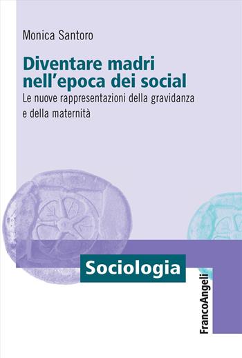 Diventare madri nell'epoca dei social. Le nuove rappresentazioni della gravidanza e della maternità - Monica Santoro - Libro Franco Angeli 2024, Sociologia | Libraccio.it