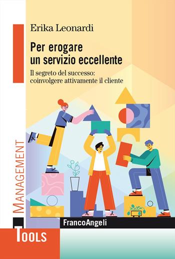 Per erogare un servizio eccellente. Il segreto del successo: coinvolgere attivamente il cliente - Erika Leonardi - Libro Franco Angeli 2024, Management Tools | Libraccio.it