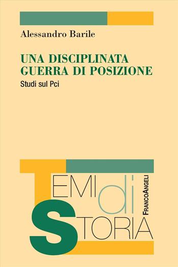 Una disciplinata guerra di posizione. Studi sul Pci - Alessandro Barile - Libro Franco Angeli 2024, Temi di storia | Libraccio.it