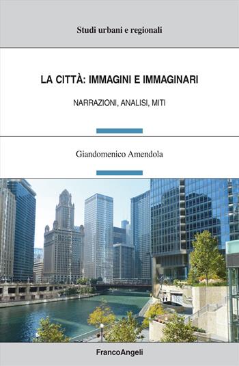 La città: immagini e immaginari. Narrazioni, analisi, miti - Giandomenico Amendola - Libro Franco Angeli 2024, Studi urbani e regionali | Libraccio.it
