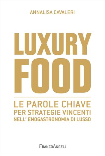 Luxury food. Le parole chiave per strategie vincenti nell'enogastronomia di lusso - Annalisa Cavaleri - Libro Franco Angeli 2024, Cultura della comunicazione | Libraccio.it