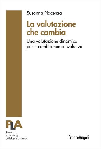 La valutazione che cambia. Una valutazione dinamica per il cambiamento evolutivo - Susanna Piacenza - Libro Franco Angeli 2024, Processi e linguaggi dell’apprendimento | Libraccio.it